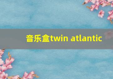 音乐盒twin atlantic